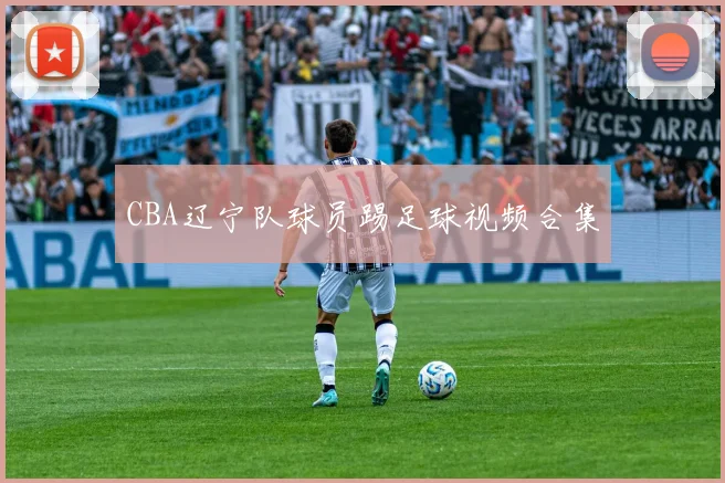 CBA辽宁队球员踢足球视频合集